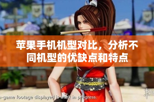 苹果手机机型对比，分析不同机型的优缺点和特点