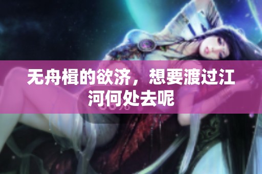 无舟楫的欲济，想要渡过江河何处去呢
