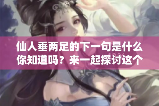 仙人垂两足的下一句是什么你知道吗？来一起探讨这个有趣的问题吧！