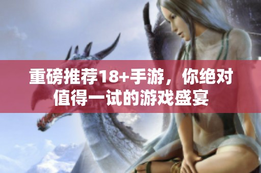 重磅推荐18+手游，你绝对值得一试的游戏盛宴
