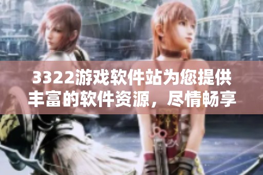 3322游戏软件站为您提供丰富的软件资源，尽情畅享游戏世界！