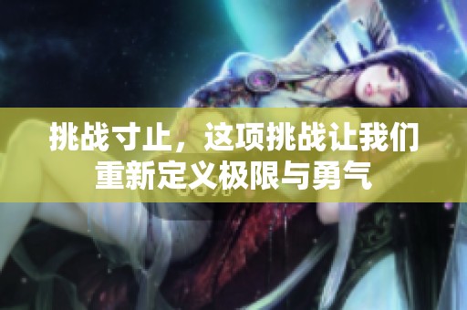挑战寸止，这项挑战让我们重新定义极限与勇气