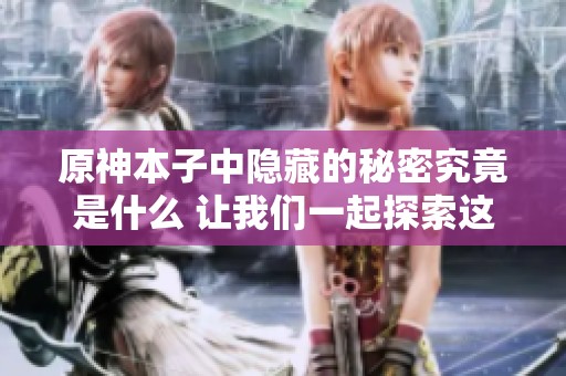 原神本子中隐藏的秘密究竟是什么 让我们一起探索这个奇幻的世界吧