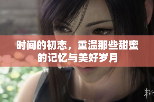 时间的初恋，重温那些甜蜜的记忆与美好岁月