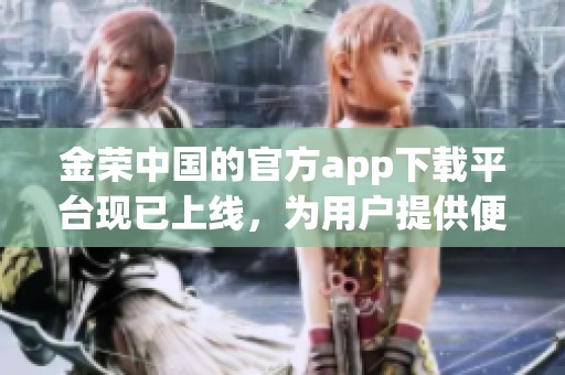 金荣中国的官方app下载平台现已上线，为用户提供便捷服务和丰富资源