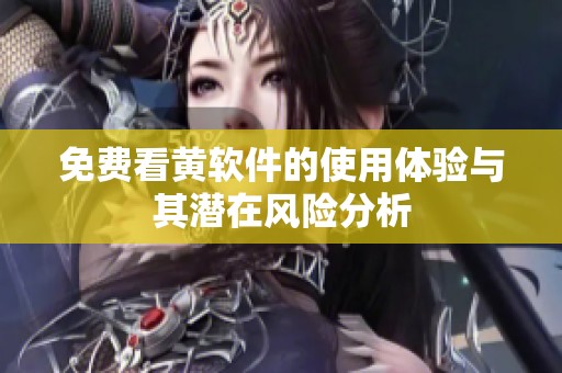 免费看黄软件的使用体验与其潜在风险分析