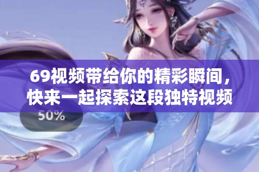 69视频带给你的精彩瞬间，快来一起探索这段独特视频旅程吧