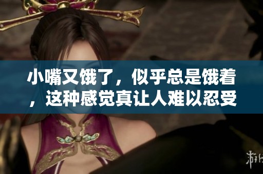 小嘴又饿了，似乎总是饿着，这种感觉真让人难以忍受