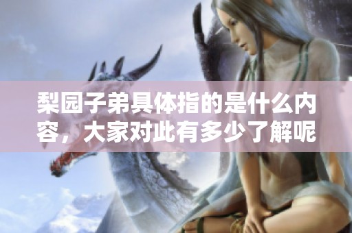 梨园子弟具体指的是什么内容，大家对此有多少了解呢