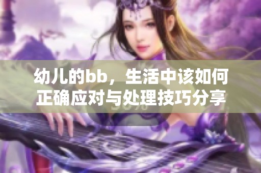 幼儿的bb，生活中该如何正确应对与处理技巧分享