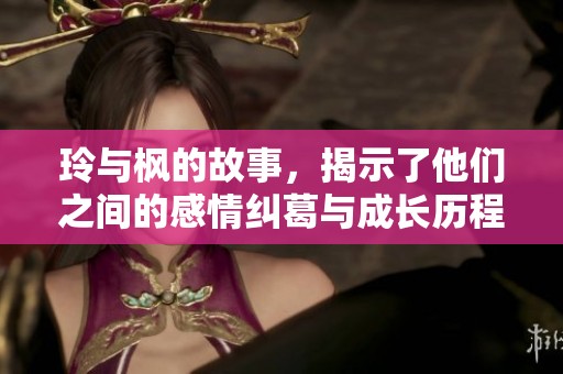 玲与枫的故事，揭示了他们之间的感情纠葛与成长历程