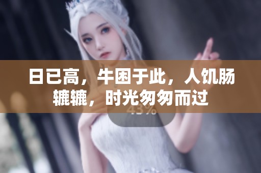 日已高，牛困于此，人饥肠辘辘，时光匆匆而过