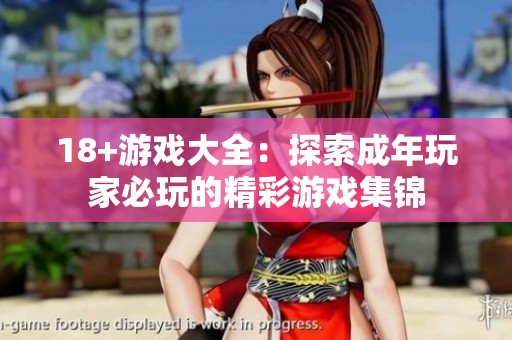 18+游戏大全：探索成年玩家必玩的精彩游戏集锦