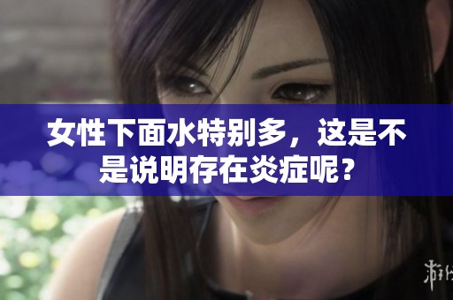 女性下面水特别多，这是不是说明存在炎症呢？