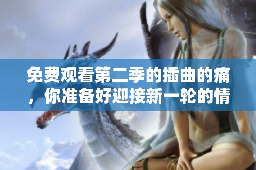 免费观看第二季的插曲的痛，你准备好迎接新一轮的情感冲击吗