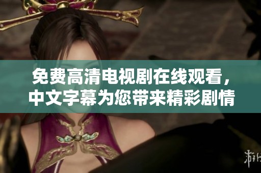 免费高清电视剧在线观看，中文字幕为您带来精彩剧情体验