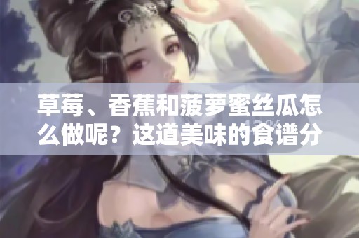 草莓、香蕉和菠萝蜜丝瓜怎么做呢？这道美味的食谱分享给你！