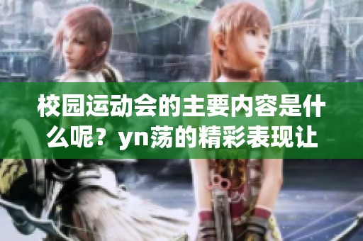 校园运动会的主要内容是什么呢？yn荡的精彩表现让人难以忘怀！