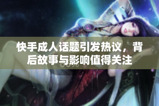 快手**话题引发热议，背后故事与影响值得关注