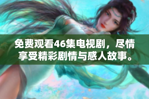 免费观看46集电视剧，尽情享受精彩剧情与感人故事。