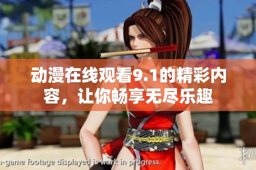 动漫在线观看9.1的精彩内容，让你畅享无尽乐趣