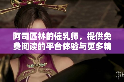 阿司匹林的催乳师，提供免费阅读的平台体验与更多精彩内容