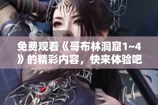 免费观看《哥布林洞窟1~4》的精彩内容，快来体验吧！