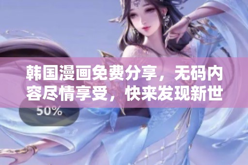 韩国漫画免费分享，**内容尽情享受，快来发现新世界！