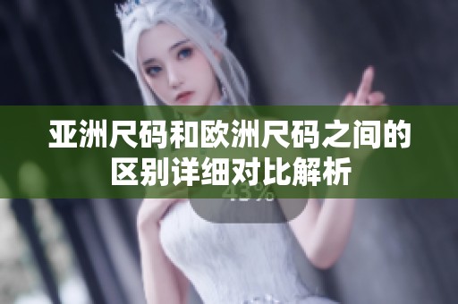 亚洲尺码和欧洲尺码之间的区别详细对比解析