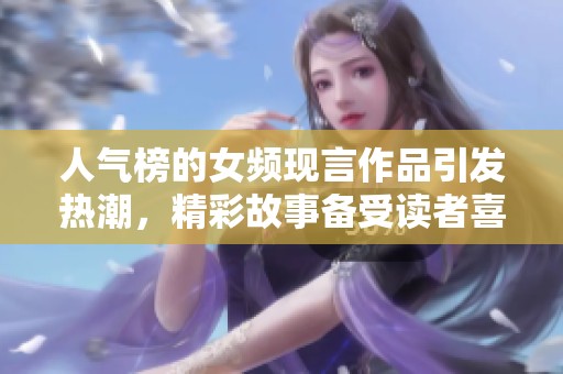 人气榜的女频现言作品引发热潮，精彩故事备受读者喜爱与追捧