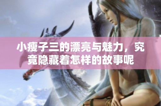 小瘦子三的漂亮与魅力，究竟隐藏着怎样的故事呢