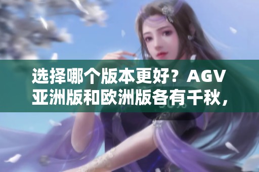 选择哪个版本更好？AGV亚洲版和欧洲版各有千秋，买哪个值得呢