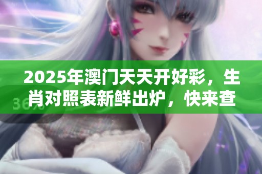 2025年**天天开好彩，生肖对照表新鲜出炉，快来查看吧