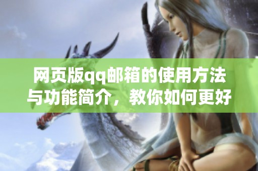 网页版qq邮箱的使用方法与功能简介，教你如何更好地管理邮件