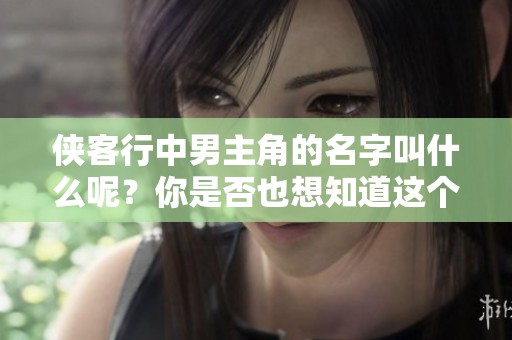侠客行中男主角的名字叫什么呢？你是否也想知道这个故事背后的秘密呢？