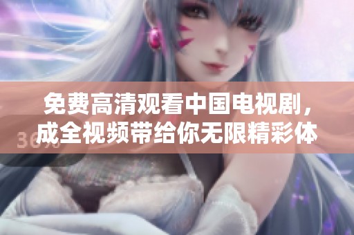 免费高清观看中国电视剧，成全视频带给你无限精彩体验