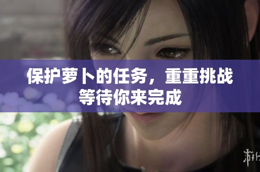 保护萝卜的任务，重重挑战等待你来完成