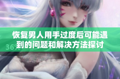 恢复男人用手过度后可能遇到的问题和解决方法探讨