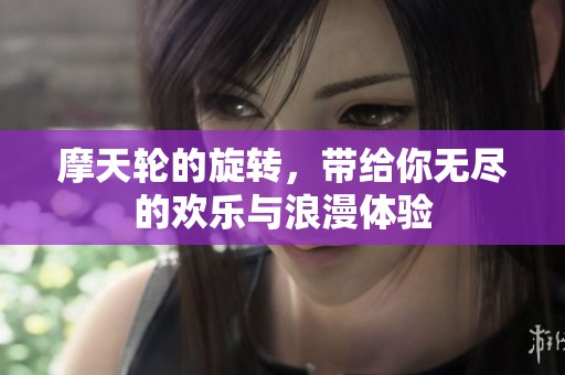 摩天轮的旋转，带给你无尽的欢乐与浪漫体验