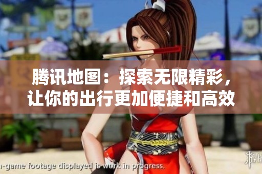 腾讯地图：探索无限精彩，让你的出行更加便捷和高效