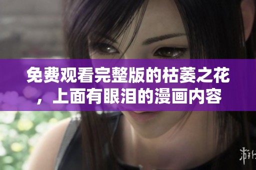免费观看完整版的枯萎之花，上面有眼泪的漫画内容