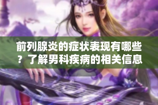 前列腺炎的症状表现有哪些？了解男科疾病的相关信息非常重要