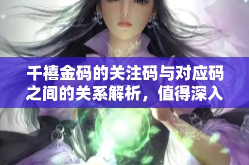千禧金码的关注码与对应码之间的关系解析，值得深入了解和探讨