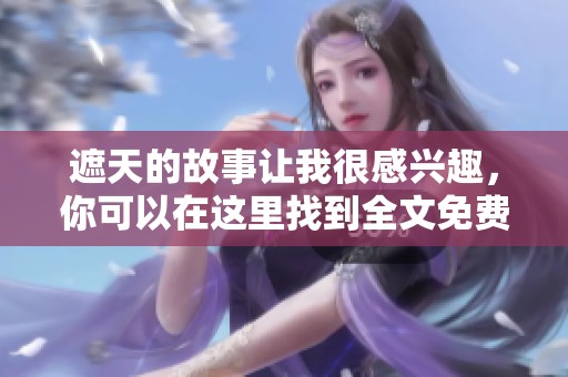 遮天的故事让我很感兴趣，你可以在这里找到全文免费阅读。
