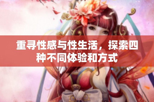 重寻性感与性生活，探索四种不同体验和方式