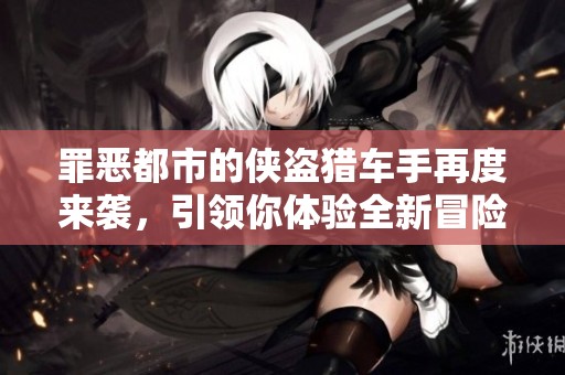罪恶都市的侠盗猎车手再度来袭，引领你体验全新冒险世界！