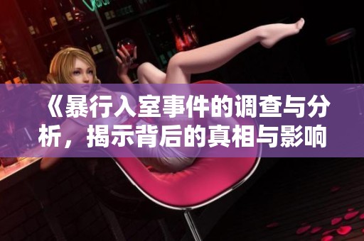 《暴行入室事件的调查与分析，揭示背后的真相与影响》