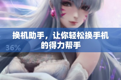 换机助手，让你轻松换手机的得力帮手