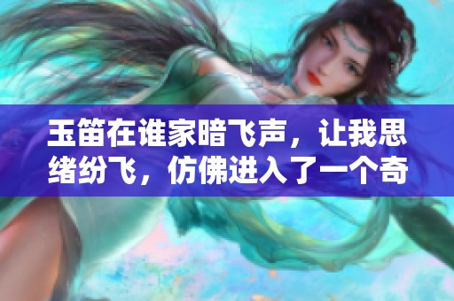 玉笛在谁家暗飞声，让我思绪纷飞，仿佛进入了一个奇妙的世界