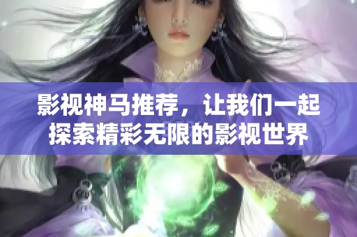 影视神马推荐，让我们一起探索精彩无限的影视世界